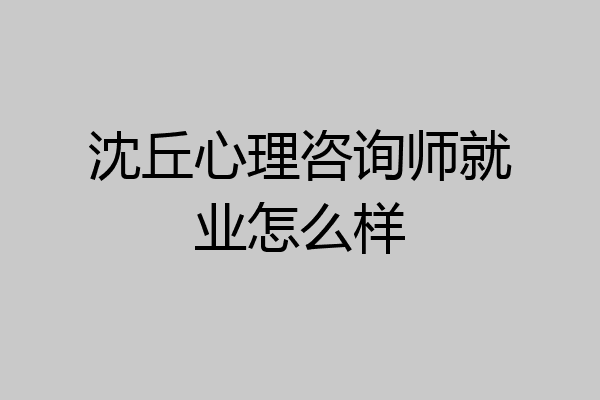 沈丘心理咨询师就业怎么样
