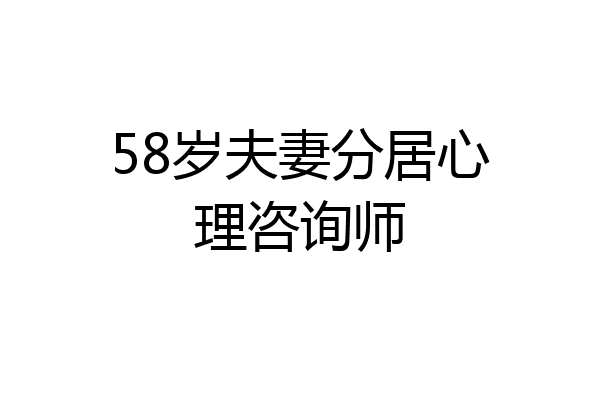 58岁夫妻分居心理咨询师