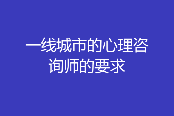 一线城市的心理咨询师的要求
