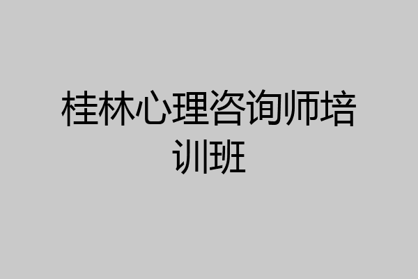 桂林心理咨询师培训班