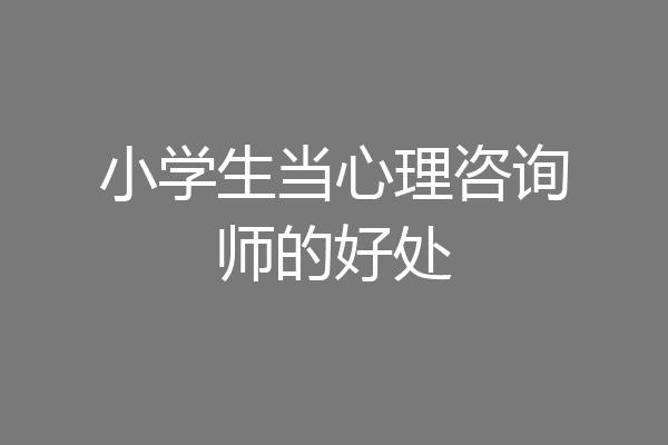 小学生当心理咨询师的好处