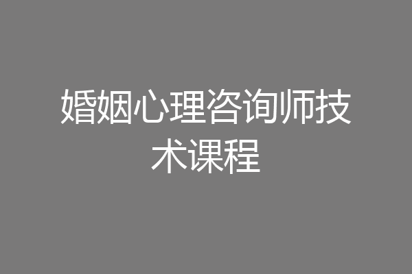 婚姻心理咨询师技术课程