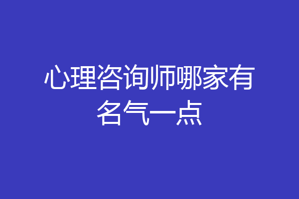 心理咨询师哪家有名气一点