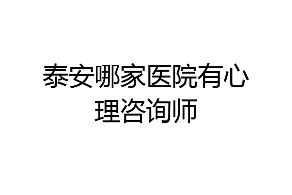 泰安哪家医院有心理咨询师