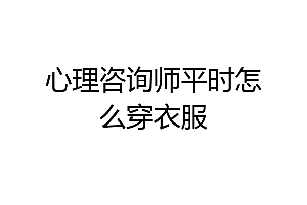 心理咨询师平时怎么穿衣服