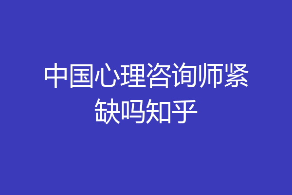 中国心理咨询师紧缺吗知乎