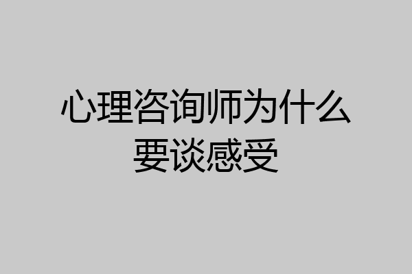 心理咨询师为什么要谈感受