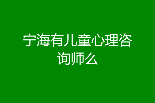 宁海有儿童心理咨询师么