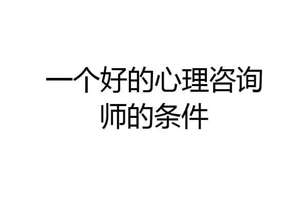 一个好的心理咨询师的条件