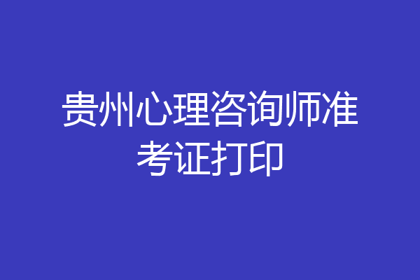 贵州心理咨询师准考证打印