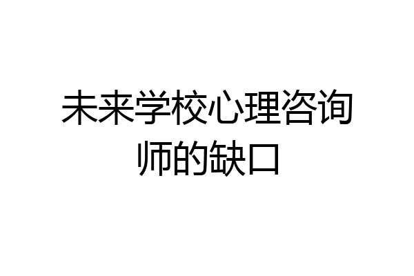 未来学校心理咨询师的缺口