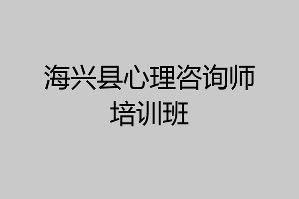 海兴县心理咨询师培训班