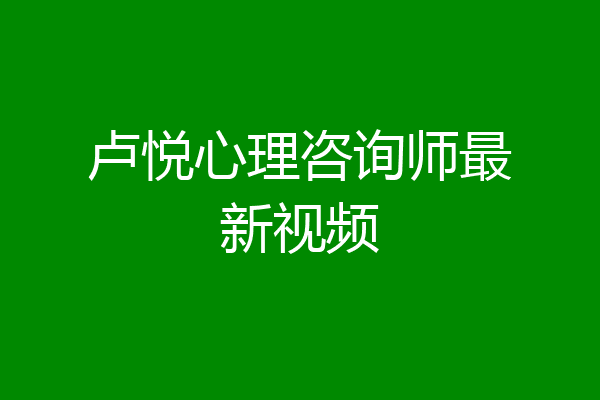 卢悦心理咨询师最新视频