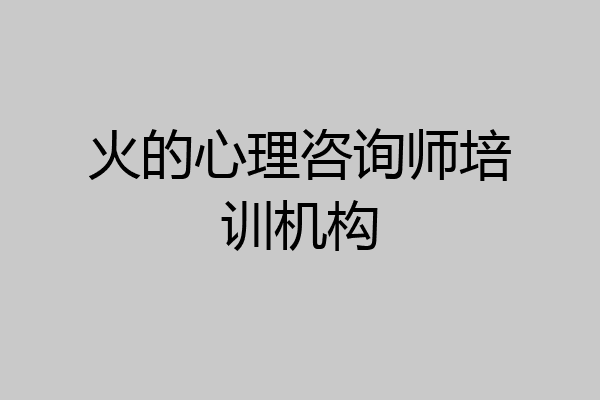 火的心理咨询师培训机构