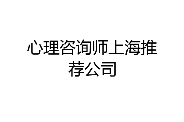 心理咨询师上海推荐公司