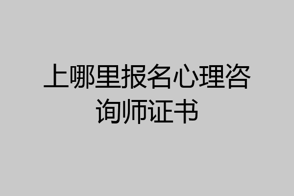 上哪里报名心理咨询师证书