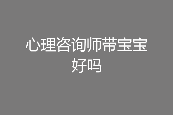 心理咨询师带宝宝好吗