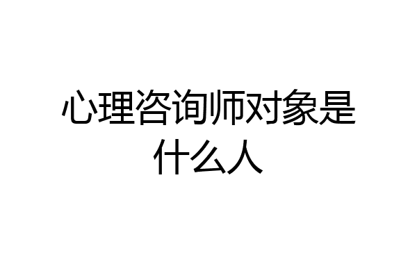 心理咨询师对象是什么人