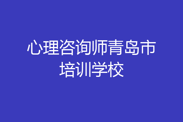 心理咨询师青岛市培训学校