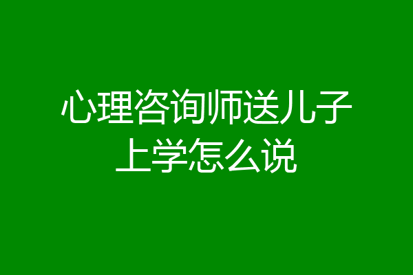 心理咨询师送儿子上学怎么说