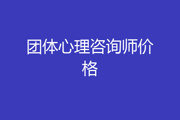 团体心理咨询师价格