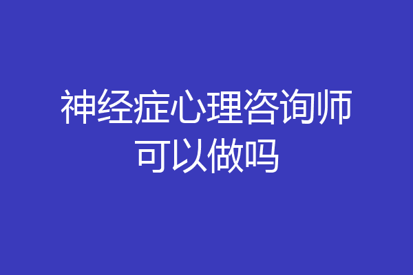 神经症心理咨询师可以做吗