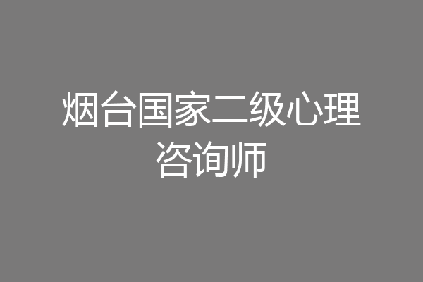 烟台国家二级心理咨询师