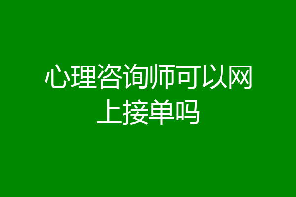 心理咨询师可以网上接单吗