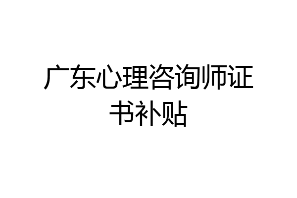 广东心理咨询师证书补贴