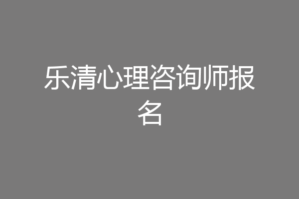 乐清心理咨询师报名
