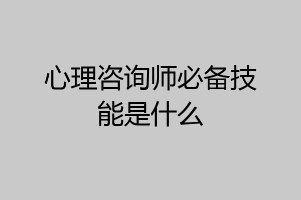 心理咨询师必备技能是什么
