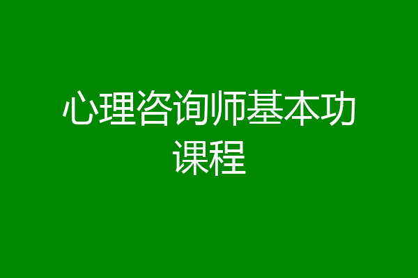 心理咨询师基本功课程