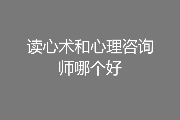 读心术和心理咨询师哪个好