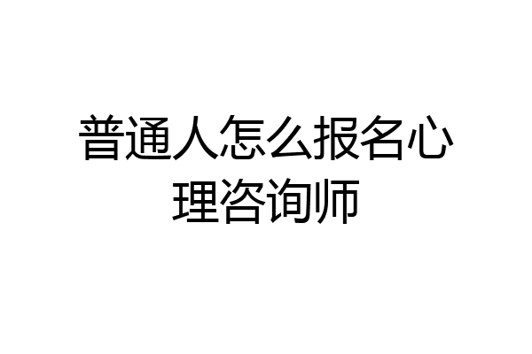 普通人怎么报名心理咨询师