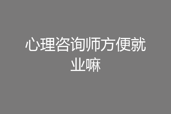 心理咨询师方便就业嘛