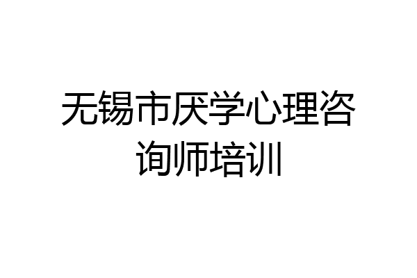 无锡市厌学心理咨询师培训