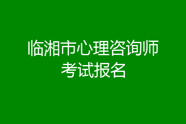 临湘市心理咨询师考试报名