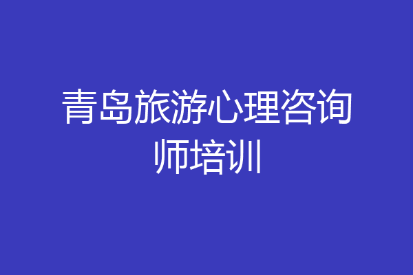 青岛旅游心理咨询师培训