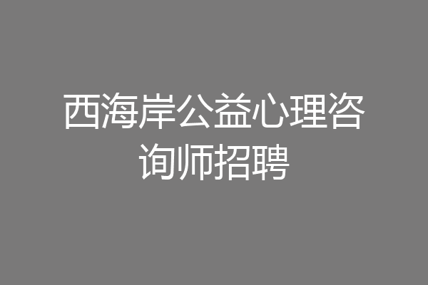 西海岸公益心理咨询师招聘