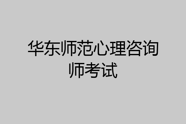 华东师范心理咨询师考试