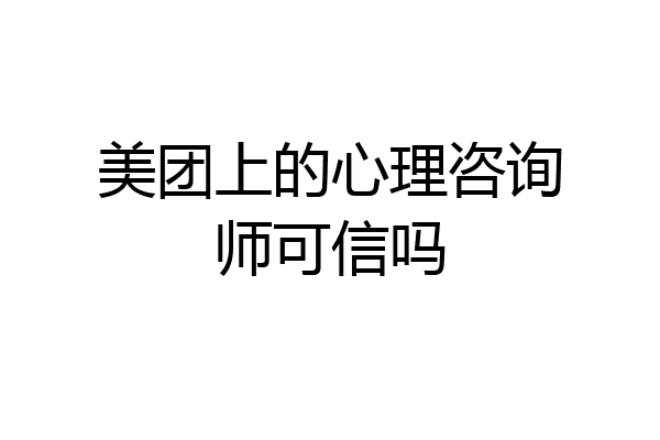 美团上的心理咨询师可信吗