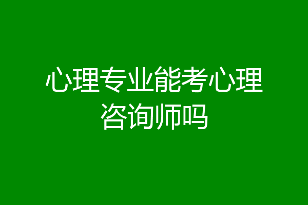 心理专业能考心理咨询师吗