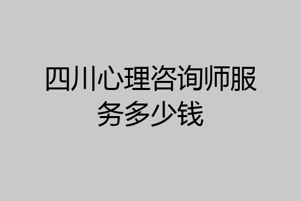 四川心理咨询师服务多少钱