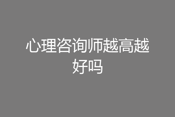 心理咨询师越高越好吗
