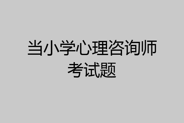 当小学心理咨询师考试题