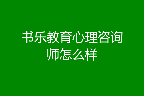 书乐教育心理咨询师怎么样