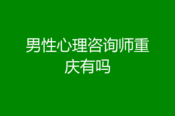 男性心理咨询师重庆有吗