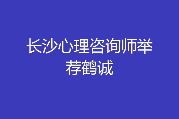 长沙心理咨询师举荐鹤诚