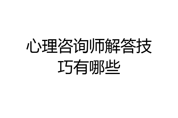 心理咨询师解答技巧有哪些