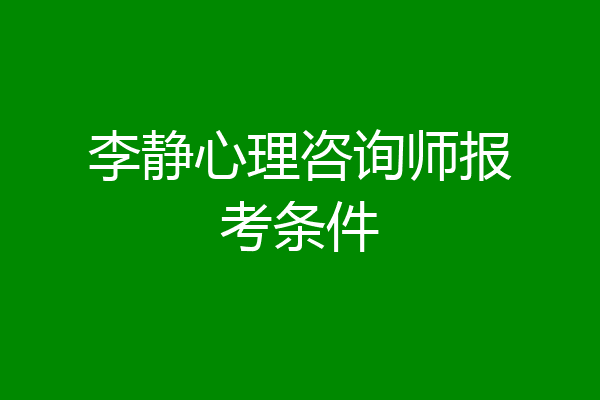 李静心理咨询师报考条件